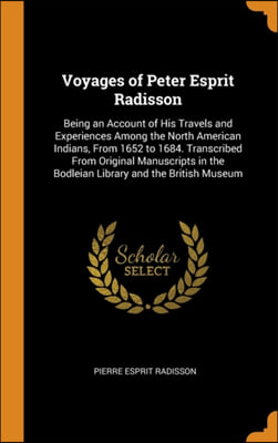 Voyages of Peter Esprit Radisson: Being an Account of His Travels and Experiences Among the North American Indians, From 1652 to 1684. Transcribed Fro