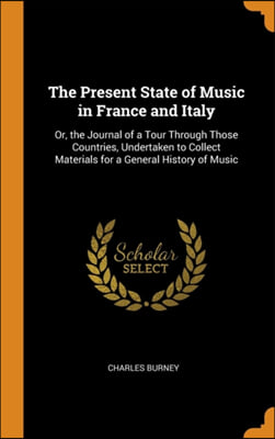 The Present State of Music in France and Italy: Or, the Journal of a Tour Through Those Countries, Undertaken to Collect Materials for a General Histo