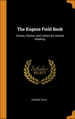 The Eugene Field Book: Verses, Stories, and Letters for School Reading