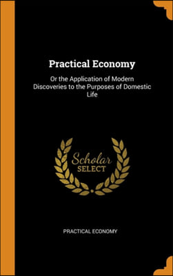 Practical Economy: Or the Application of Modern Discoveries to the Purposes of Domestic Life