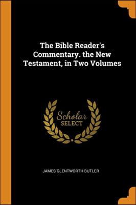 The Bible Reader&#39;s Commentary. the New Testament, in Two Volumes