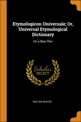 ETYMOLOGICON UNIVERSALE; OR, UNIVERSAL E