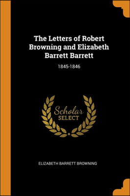 The Letters of Robert Browning and Elizabeth Barrett Barrett: 1845-1846