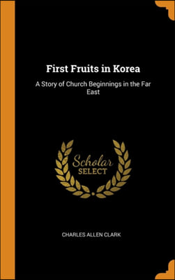 First Fruits in Korea: A Story of Church Beginnings in the Far East