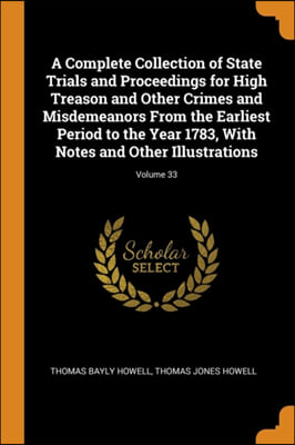 A Complete Collection of State Trials and Proceedings for High Treason and Other Crimes and Misdemeanors From the Earliest Period to the Year 1783, Wi