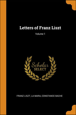 LETTERS OF FRANZ LISZT; VOLUME 1