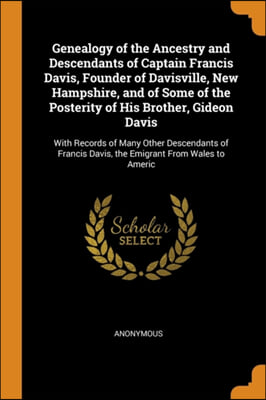 Genealogy of the Ancestry and Descendants of Captain Francis Davis, Founder of Davisville, New Hampshire, and of Some of the Posterity of His Brother,