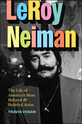 Leroy Neiman: The Life of America&#39;s Most Beloved and Belittled Artist