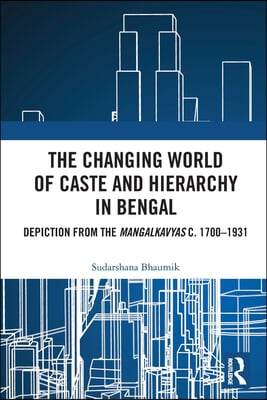 The Changing World of Caste and Hierarchy in Bengal: Depiction from the Mangalkavyas C. 1700-1931