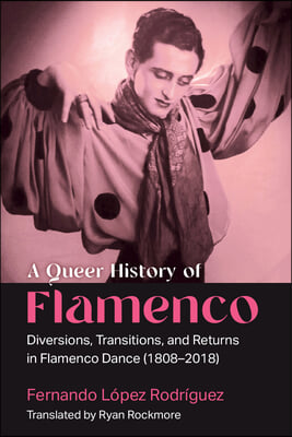 A Queer History of Flamenco: Diversions, Transitions, and Returns in Flamenco Dance (1808-2018)