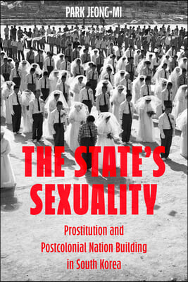 The State's Sexuality: Prostitution and Postcolonial Nation Building in South Korea Volume 20