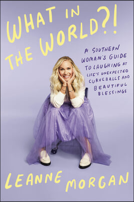 What in the World?!: A Southern Woman&#39;s Guide to Laughing at Life&#39;s Unexpected Curveballs and Beautiful Blessings