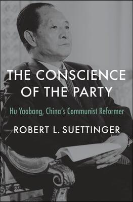 The Conscience of the Party: Hu Yaobang, China's Communist Reformer