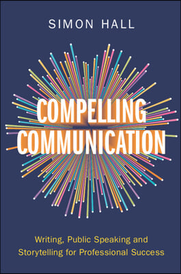 Compelling Communication: Writing, Public Speaking and Storytelling for Professional Success