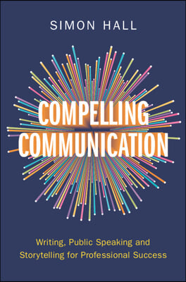 Compelling Communication: Writing, Public Speaking and Storytelling for Professional Success