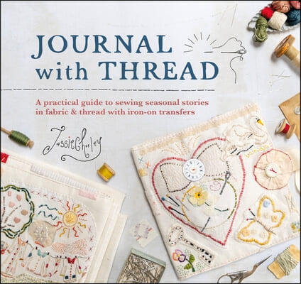 Journal with Thread: A Practical Guide to Sewing Seasonal Stories in Fabric &amp; Thread with Iron-On Transfers