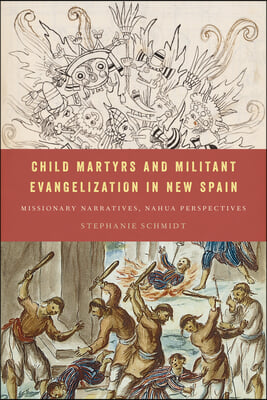 Child Martyrs and Militant Evangelization in New Spain: Missionary Narratives, Nahua Perspectives