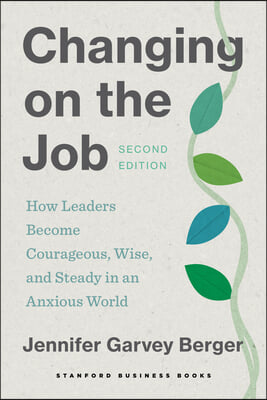 Changing on the Job, Second Edition: How Leaders Become Courageous, Wise, and Steady in an Anxious World