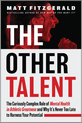 The Other Talent: The Curiously Complex Role of Mental Health in Athletic Greatness and Why It&#39;s Never Too Late to Harness Your Potentia