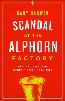 Scandal at the Alphorn Factory: New and Selected Short Fiction, 2024-1984