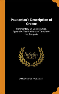 Pausanias&#39;s Description of Greece: Commentary On Book I: Attica. Appendix: The Pre-Persian Temple On the Acropolis