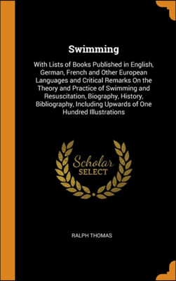 Swimming: With Lists of Books Published in English, German, French and Other European Languages and Critical Remarks On the Theory and Practice of Swi