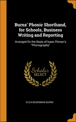 Burnz&#39; Phonic Shorthand, for Schools, Business Writing and Reporting: Arranged On the Basis of Isaac Pitman&#39;s &quot;Phonography&quot;