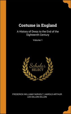 Costume in England: A History of Dress to the End of the Eighteenth Century; Volume 1