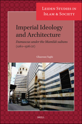 Imperial Ideology and Architecture: Damascus Under the Mamlūk Sultans (1260-1516 Ce)