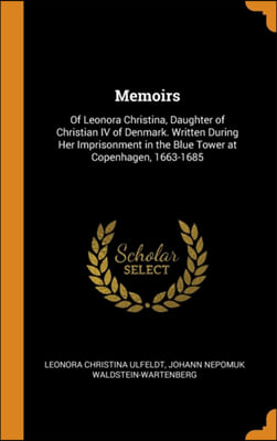 Memoirs: Of Leonora Christina, Daughter of Christian IV of Denmark. Written During Her Imprisonment in the Blue Tower at Copenhagen, 1663-1685