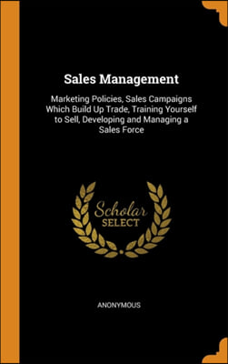 Sales Management: Marketing Policies, Sales Campaigns Which Build Up Trade, Training Yourself to Sell, Developing and Managing a Sales Force