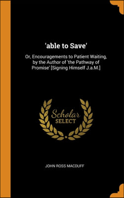 'able to Save': Or, Encouragements to Patient Waiting, by the Author of 'the Pathway of Promise' [Signing Himself J.a.M.]