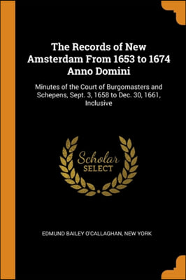 The Records of New Amsterdam From 1653 to 1674 Anno Domini: Minutes of the Court of Burgomasters and Schepens, Sept. 3, 1658 to Dec. 30, 1661, Inclusi