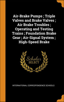 Air-Brake Pumps ; Triple Valves and Brake Valves ; Air Brake Troubles ; Operating and Testing Trains ; Foundation Brake Gear ; Air-Signal System ; Hig