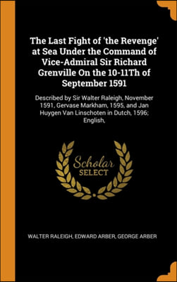 The Last Fight of 'the Revenge' at Sea Under the Command of Vice-Admiral Sir Richard Grenville On the 10-11Th of September 1591: Described by Sir Walt