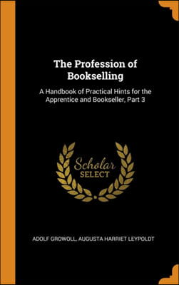 The Profession of Bookselling: A Handbook of Practical Hints for the Apprentice and Bookseller, Part 3