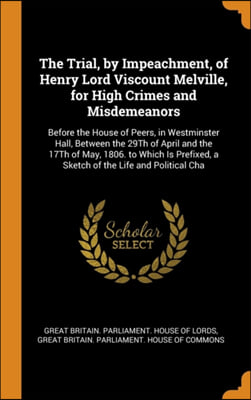 The Trial, by Impeachment, of Henry Lord Viscount Melville, for High Crimes and Misdemeanors: Before the House of Peers, in Westminster Hall, Between