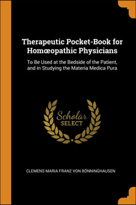 Therapeutic Pocket-Book for Homi&#191;&#189;opathic Physicians: To Be Used at the Bedside of the Patient, and in Studying the Materia Medica Pura