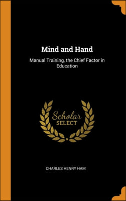 Mind and Hand: Manual Training, the Chief Factor in Education