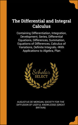 The Differential and Integral Calculus: Containing Differentiation, Integration, Development, Series, Differential Equations, Differences, Summation,