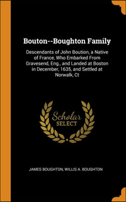 Bouton--Boughton Family: Descendants of John Boution, a Native of France, Who Embarked From Gravesend, Eng., and Landed at Boston in December, 1635, a