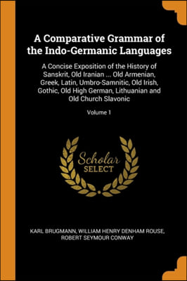 A Comparative Grammar of the Indo-Germanic Languages: A Concise Exposition of the History of Sanskrit, Old Iranian ... Old Armenian, Greek, Latin, Umb