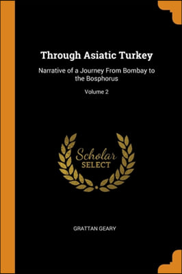 Through Asiatic Turkey: Narrative of a Journey From Bombay to the Bosphorus; Volume 2