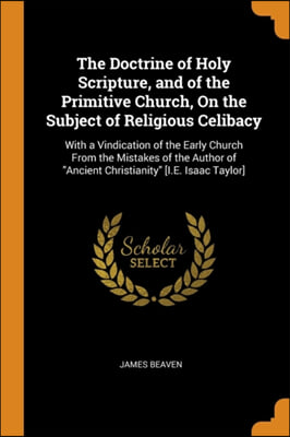 The Doctrine of Holy Scripture, and of the Primitive Church, On the Subject of Religious Celibacy: With a Vindication of the Early Church From the Mis