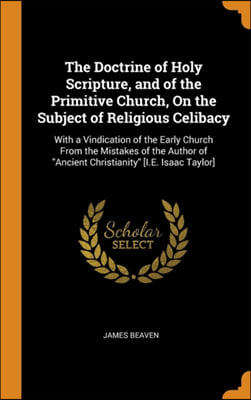 The Doctrine of Holy Scripture, and of the Primitive Church, On the Subject of Religious Celibacy: With a Vindication of the Early Church From the Mis