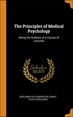 The Principles of Medical Psychology: Being the Outlines of a Course of Lectures