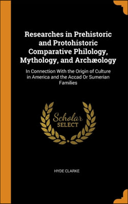 Researches in Prehistoric and Protohistoric Comparative Philology, Mythology, and Archi¿½ology: In Connection With the Origin of Culture in America and