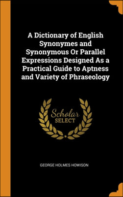 A Dictionary of English Synonymes and Synonymous Or Parallel Expressions Designed As a Practical Guide to Aptness and Variety of Phraseology