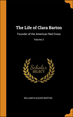 The Life of Clara Barton: Founder of the American Red Cross; Volume 2