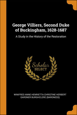 George Villiers, Second Duke of Buckingham, 1628-1687: A Study in the History of the Restoration